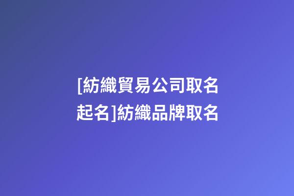 [紡織貿易公司取名起名]紡織品牌取名-第1張-公司起名-玄機派